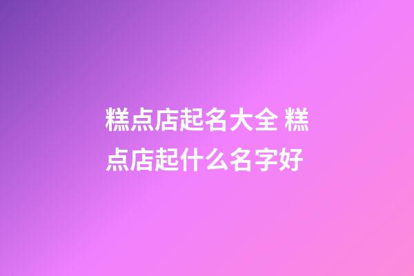 糕点店起名大全 糕点店起什么名字好-第1张-店铺起名-玄机派